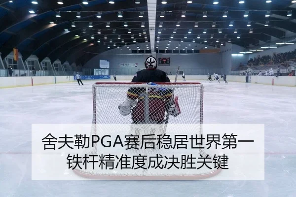 舍夫勒PGA赛后稳居世界第一 铁杆精准度成决胜关键